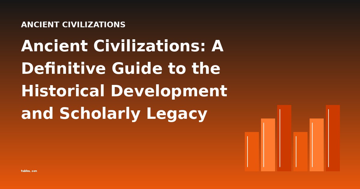 Ancient Civilizations: A Definitive Guide to the Historical Development and Scholarly Legacy