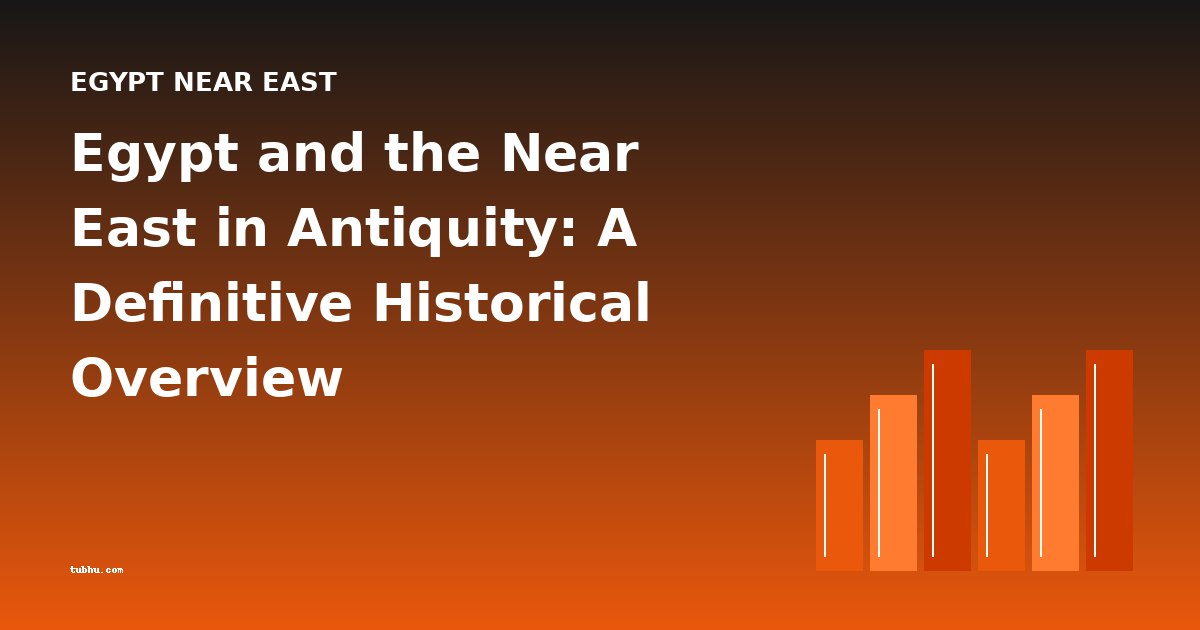 Egypt and the Near East in Antiquity: A Definitive Historical Overview