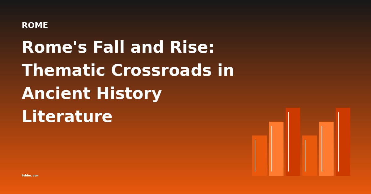 Rome's Fall and Rise: Thematic Crossroads in Ancient History Literature